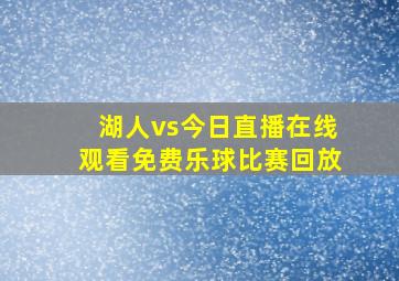 湖人vs今日直播在线观看免费乐球比赛回放