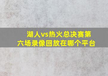 湖人vs热火总决赛第六场录像回放在哪个平台