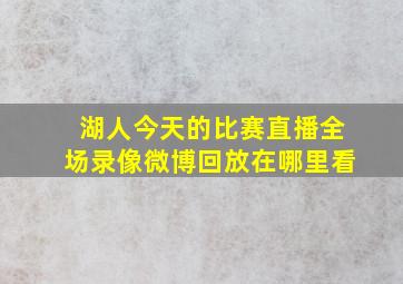 湖人今天的比赛直播全场录像微博回放在哪里看