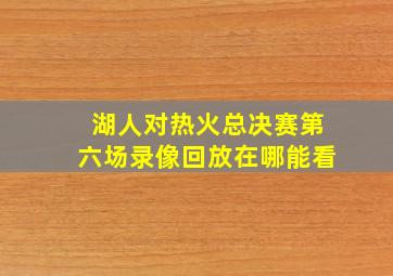 湖人对热火总决赛第六场录像回放在哪能看