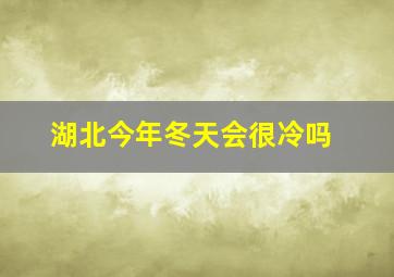 湖北今年冬天会很冷吗