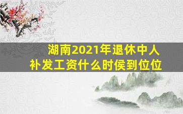 湖南2021年退休中人补发工资什么时侯到位位