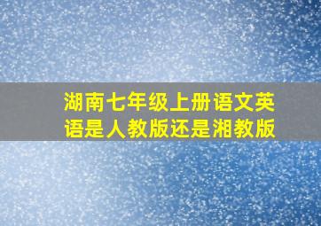 湖南七年级上册语文英语是人教版还是湘教版