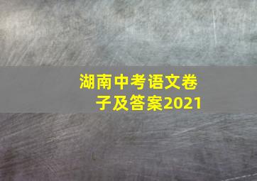 湖南中考语文卷子及答案2021