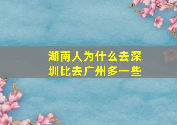 湖南人为什么去深圳比去广州多一些