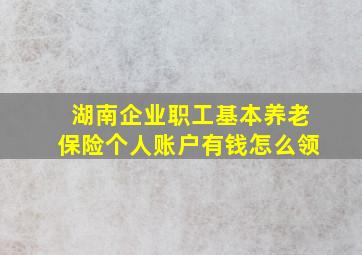 湖南企业职工基本养老保险个人账户有钱怎么领