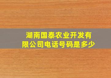 湖南国泰农业开发有限公司电话号码是多少