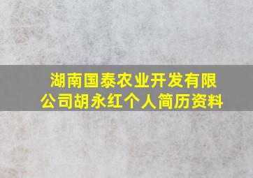 湖南国泰农业开发有限公司胡永红个人简历资料