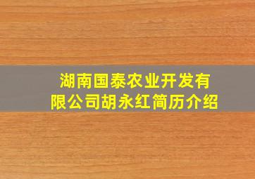 湖南国泰农业开发有限公司胡永红简历介绍