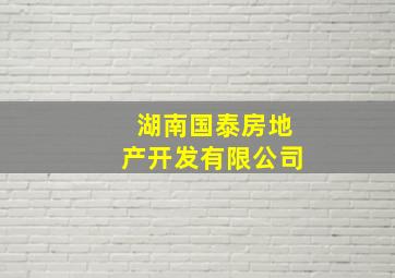 湖南国泰房地产开发有限公司