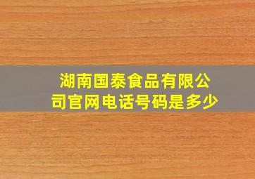 湖南国泰食品有限公司官网电话号码是多少