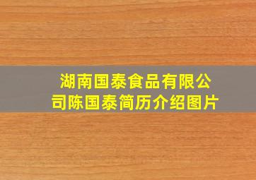 湖南国泰食品有限公司陈国泰简历介绍图片