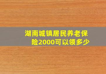 湖南城镇居民养老保险2000可以领多少