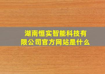 湖南恒实智能科技有限公司官方网站是什么