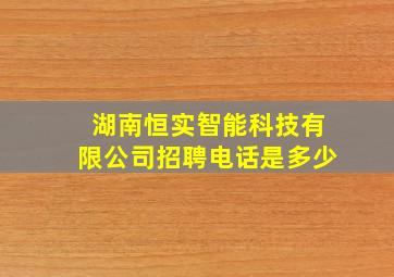 湖南恒实智能科技有限公司招聘电话是多少