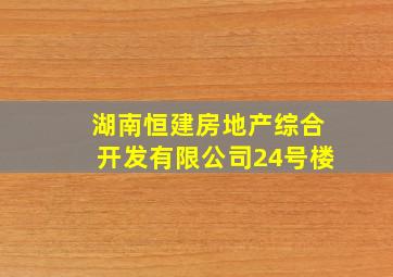 湖南恒建房地产综合开发有限公司24号楼