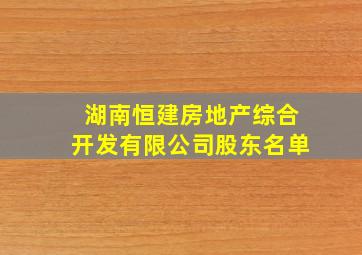 湖南恒建房地产综合开发有限公司股东名单