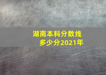 湖南本科分数线多少分2021年