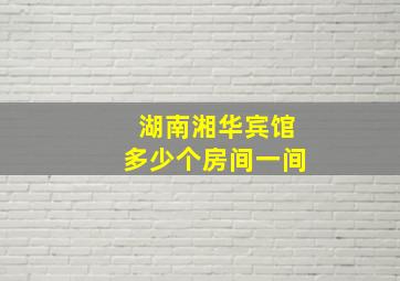 湖南湘华宾馆多少个房间一间