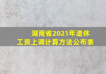 湖南省2021年退休工资上调计算方法公布表