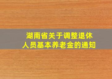 湖南省关于调整退休人员基本养老金的通知