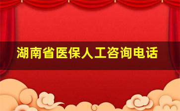 湖南省医保人工咨询电话