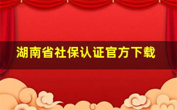 湖南省社保认证官方下载