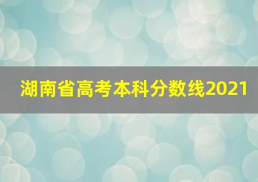 湖南省高考本科分数线2021