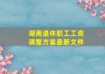 湖南退休职工工资调整方案最新文件