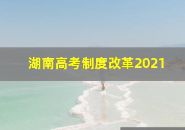 湖南高考制度改革2021