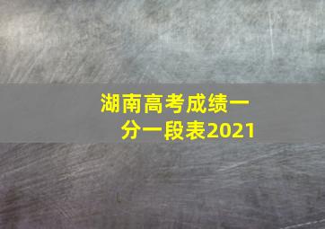 湖南高考成绩一分一段表2021