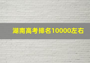 湖南高考排名10000左右