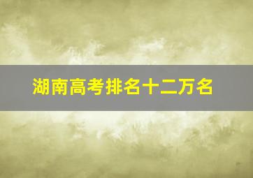 湖南高考排名十二万名