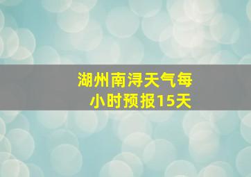 湖州南浔天气每小时预报15天