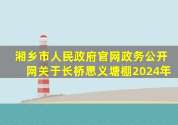 湘乡市人民政府官网政务公开网关于长桥思义塘棚2024年