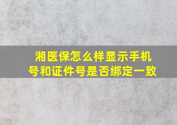 湘医保怎么样显示手机号和证件号是否绑定一致