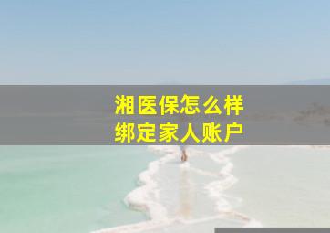 湘医保怎么样绑定家人账户