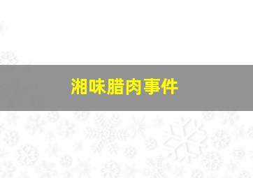 湘味腊肉事件