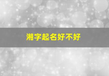 湘字起名好不好