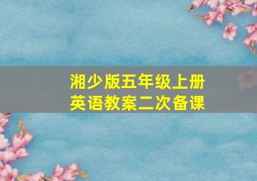 湘少版五年级上册英语教案二次备课