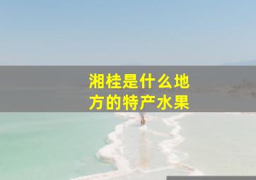 湘桂是什么地方的特产水果