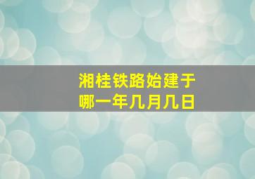 湘桂铁路始建于哪一年几月几日