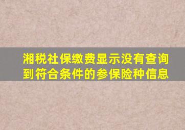 湘税社保缴费显示没有查询到符合条件的参保险种信息