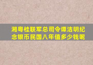 湘粤桂联军总司令谭洁明纪念银币民国八年值多少钱呢