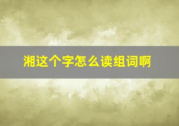 湘这个字怎么读组词啊