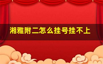 湘雅附二怎么挂号挂不上