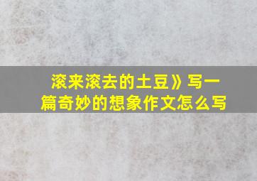 滚来滚去的土豆》写一篇奇妙的想象作文怎么写