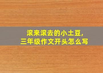 滚来滚去的小土豆,三年级作文开头怎么写