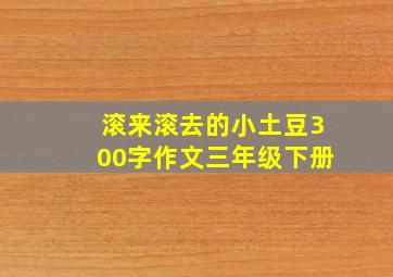 滚来滚去的小土豆300字作文三年级下册