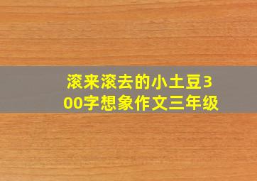 滚来滚去的小土豆300字想象作文三年级